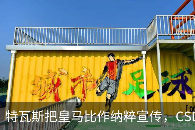 特瓦斯把皇马比作纳粹宣传，CSD已提交体育法庭